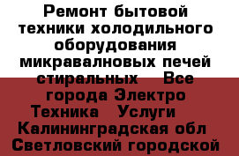 Ремонт бытовой техники холодильного оборудования микравалновых печей стиральных  - Все города Электро-Техника » Услуги   . Калининградская обл.,Светловский городской округ 